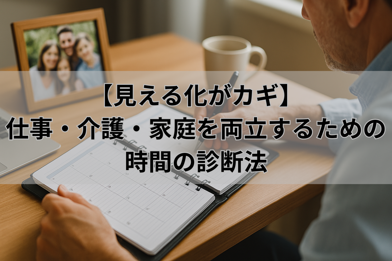 【見える化がカギ】 仕事・介護・家庭を両立するための時間の診断法